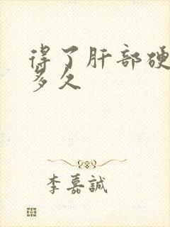 得了肝部硬能活多久