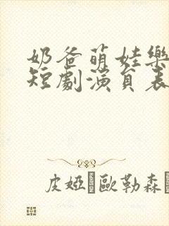 奶爸萌娃乐翻天短剧演员表名单