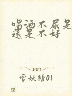 喝酒不尿是肾好还是不好