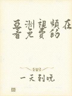 亚洲视频在线观看免费的