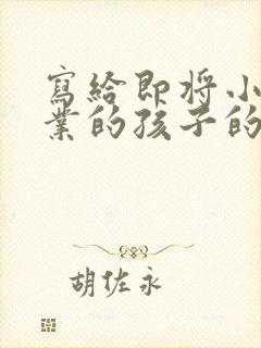 写给即将小学毕业的孩子的一封信