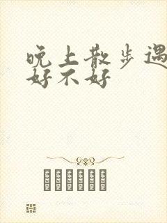 晚上散步遇到蛇好不好