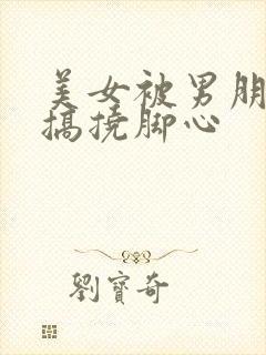 美女被男朋友恶搞挠脚心