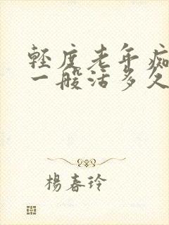 轻度老年痴呆症一般活多久