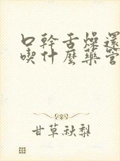 口干舌燥还便秘吃什么药管用