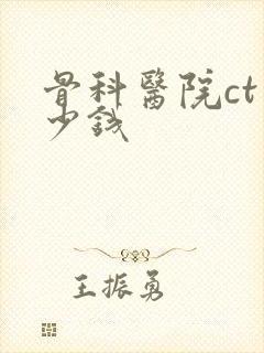 骨科医院ct多少钱