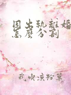 因出轨离婚财产怎么分割