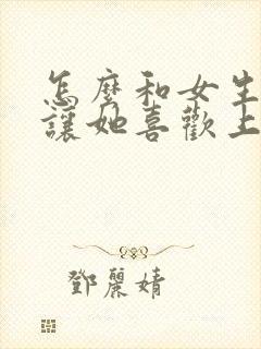 怎么和女生聊天让她喜欢上你