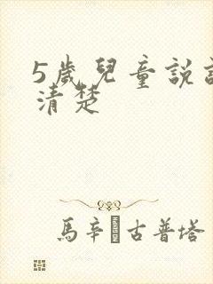 5岁儿童说话不清楚