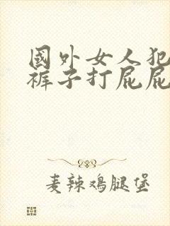 国外女人犯错脱裤子打屁屁