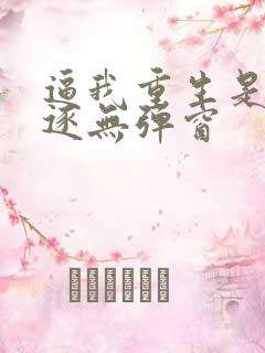 逼我重生是吧程逐无弹窗