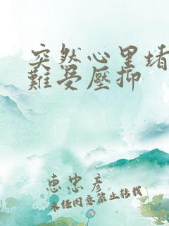 突然心里堵得慌难受压抑