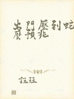 出门压到蛇有什么预兆