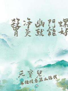 杀净幽门螺杆菌胃炎就能好吗