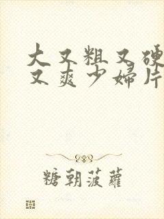 大又粗又硬又长又爽少妇片