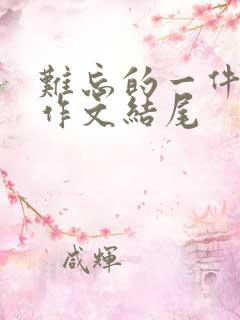 难忘的一件事儿作文结尾