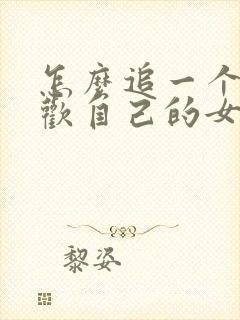 怎么追一个不喜欢自己的女孩子