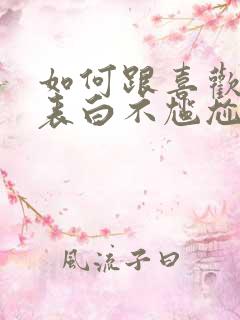 如何跟喜欢的人表白不尴尬