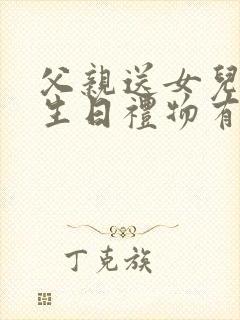 父亲送女儿什么生日礼物有意义