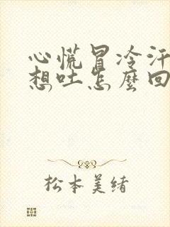 心慌冒冷汗头昏想吐怎么回事