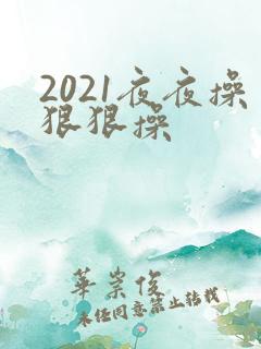 2021夜夜操狠狠操