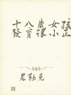 十八岁女孩乳房发育很小正常吗