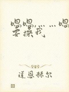 嗯嗯,……嗯我要操我