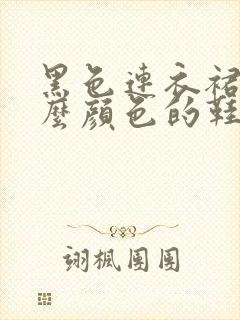 黑色连衣裙配什么颜色的鞋好看