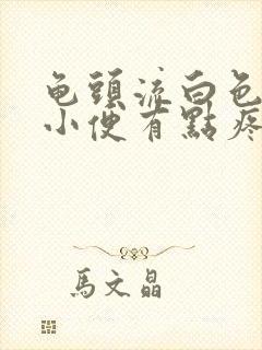 龟头流白色液体小便有点疼痛