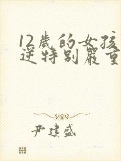 12岁的女孩叛逆特别严重