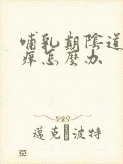 哺乳期阴道里面痒怎么办