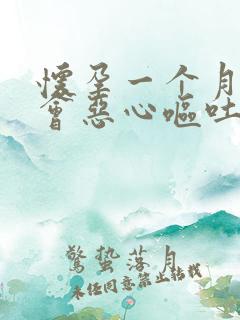 怀孕一个月会不会恶心呕吐