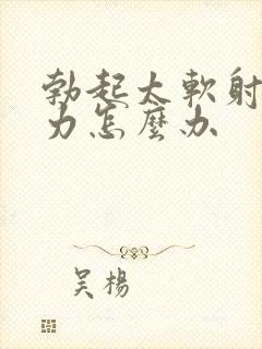 勃起太软射精无力怎么办