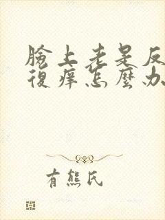 脸上老是反反复复痒怎么办