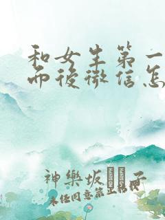 和女生第一次见面后微信怎么聊天