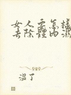 女人要怎样才能去除体内湿气