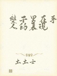 双子男在乎一个人的表现