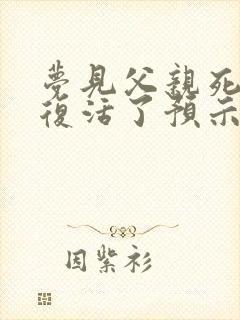 梦见父亲死了又复活了预示着什么