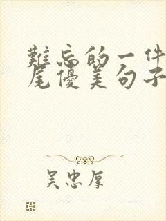 难忘的一件事结尾优美句子