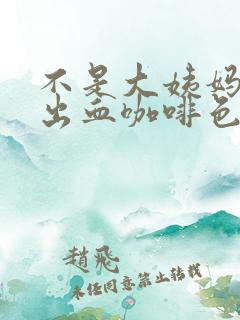 不是大姨妈下面出血咖啡色