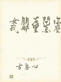 女朋友问你喜欢我哪里怎么回答