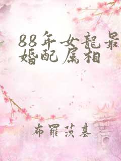 88年女龙最佳婚配属相
