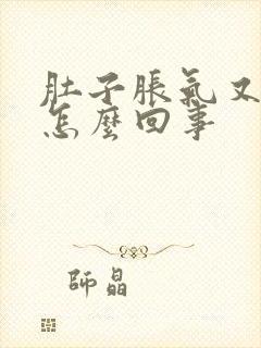 肚子胀气又想吐怎么回事