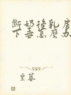 断奶后乳房变软下垂怎么办