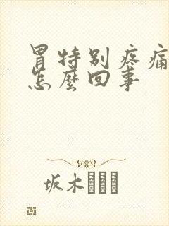 胃特别疼痛难忍怎么回事