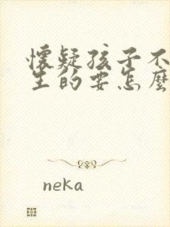 怀疑孩子不是亲生的要怎么做亲子鉴定