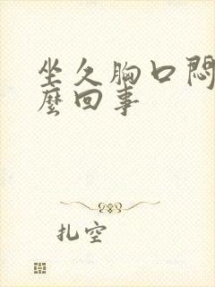 坐久胸口闷堵怎么回事