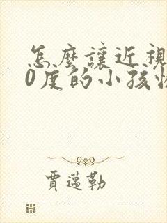 怎么让近视300度的小孩恢复正常视力