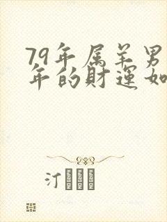 79年属羊男今年的财运如何