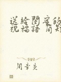 送给闺蜜的生日祝福语 简短独特暖心